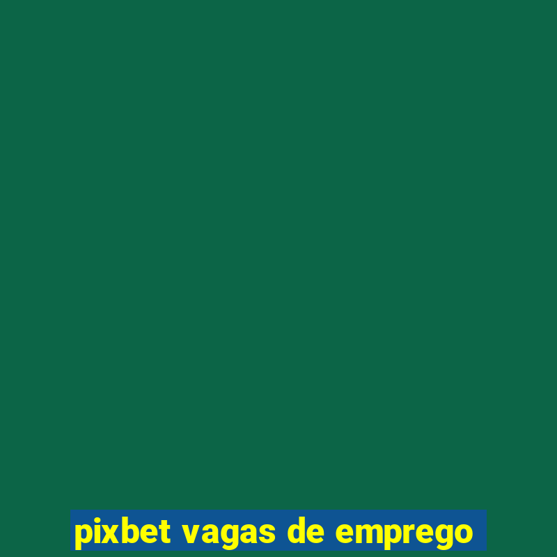 pixbet vagas de emprego